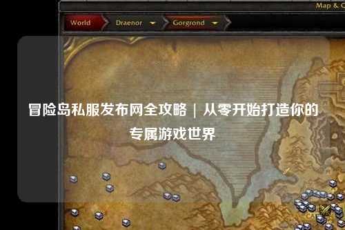 冒险岛私服发布网全攻略 | 从零开始打造你的专属游戏世界