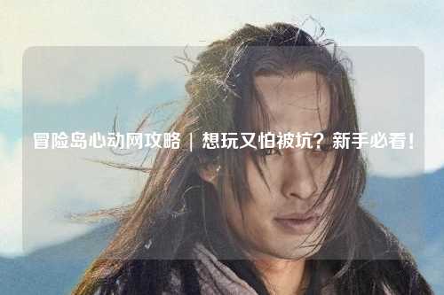 冒险岛心动网攻略 | 想玩又怕被坑？新手必看！