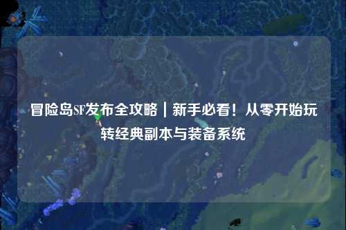 冒险岛SF发布全攻略|新手必看!从零开始玩转经典副本与装备系统