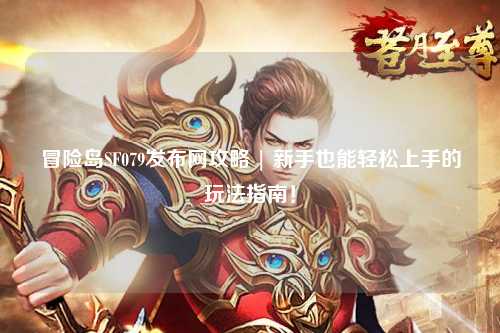 冒险岛SF079发布网攻略 | 新手也能轻松上手的玩法指南!