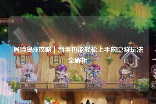 冒险岛SF攻略|新手也能轻松上手的隐藏玩法全解析