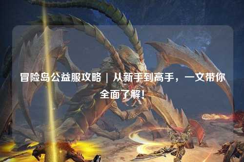 冒险岛公益服攻略 | 从新手到高手,一文带你全面了解!
