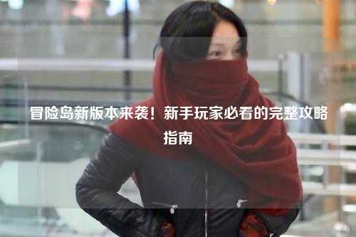 冒险岛新版本来袭!新手玩家必看的完整攻略指南✨