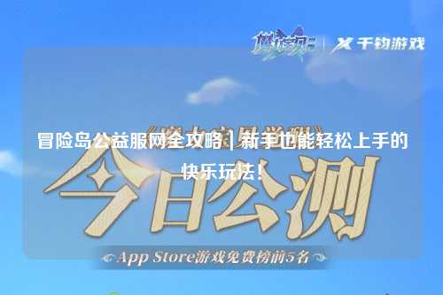 冒险岛公益服网全攻略|新手也能轻松上手的快乐玩法!