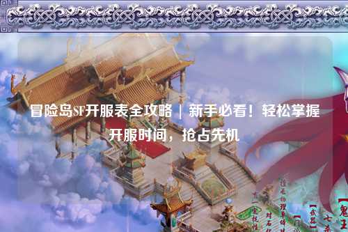 冒险岛SF开服表全攻略 | 新手必看!轻松掌握开服时间,抢占先机