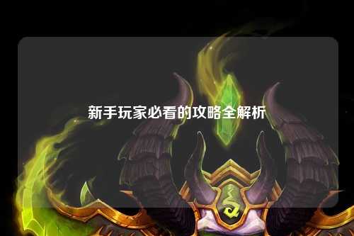 新手玩家必看的攻略全解析