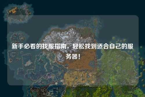 新手必看的找服指南,轻松找到适合自己的服务器!