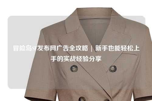 冒险岛SF发布网广告全攻略 | 新手也能轻松上手的实战经验分享✨