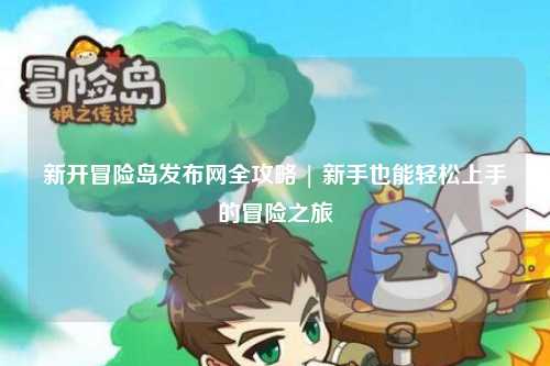 新开冒险岛发布网全攻略 | 新手也能轻松上手的冒险之旅