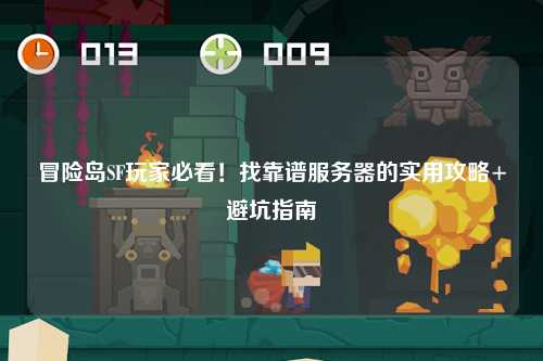冒险岛SF玩家必看!找靠谱服务器的实用攻略+避坑指南