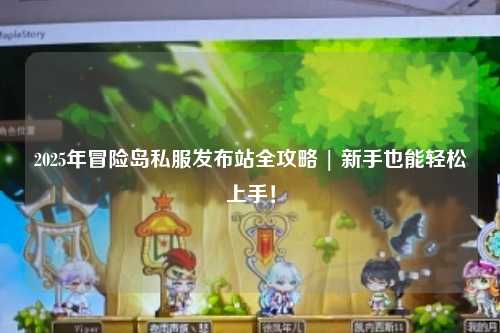 2025年冒险岛私服发布站全攻略 | 新手也能轻松上手!