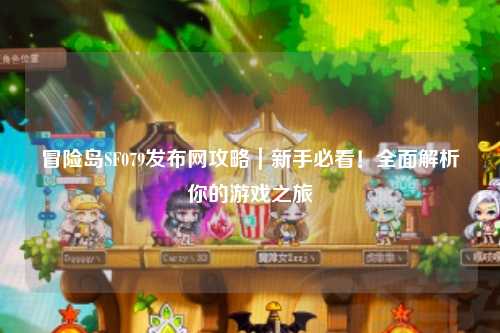 冒险岛SF079发布网攻略|新手必看!全面解析你的游戏之旅