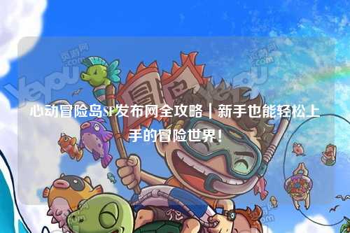 心动冒险岛SF发布网全攻略|新手也能轻松上手的冒险世界!