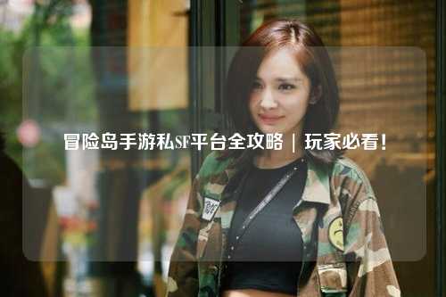 冒险岛手游私SF平台全攻略 | 玩家必看!