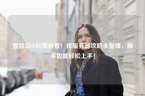 冒险岛SF玩家必看!找服务器攻略全整理,新手也能轻松上手!