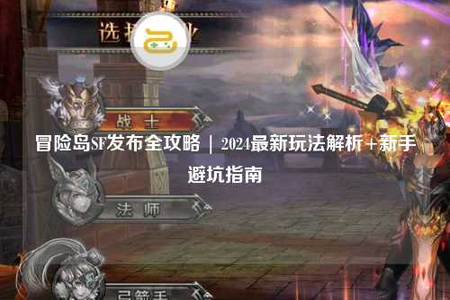 冒险岛SF发布全攻略 | 2024最新玩法解析+新手避坑指南