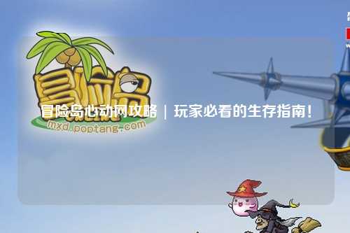 冒险岛心动网攻略 | 玩家必看的生存指南!