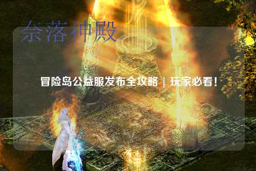 冒险岛公益服发布全攻略 | 玩家必看!
