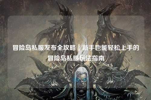 冒险岛私服发布全攻略|新手也能轻松上手的冒险岛私服玩法指南