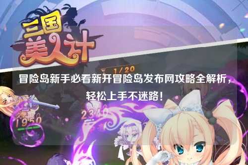冒险岛新手必看新开冒险岛发布网攻略全解析,轻松上手不迷路!