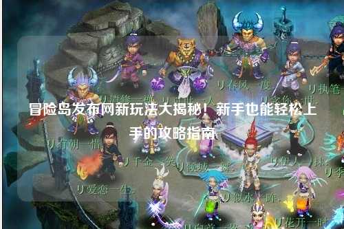 冒险岛发布网新玩法大揭秘!新手也能轻松上手的攻略指南