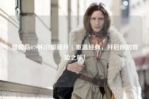 冒险岛079怀旧服新开 | 重温经典,开启你的冒险之旅!