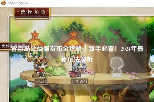 冒险岛公益服发布全攻略|新手必看!2024年最新玩法解析