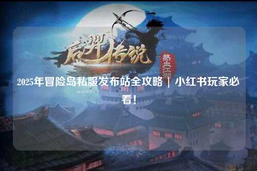2025年冒险岛私服发布站全攻略 | 小红书玩家必看!
