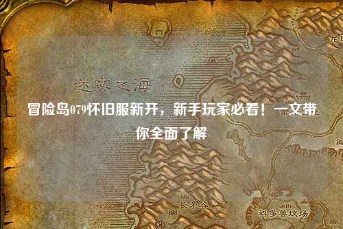 冒险岛079怀旧服新开,新手玩家必看!一文带你全面了解