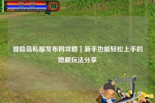 冒险岛私服发布网攻略|新手也能轻松上手的隐藏玩法分享✨