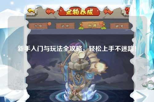 新手入门与玩法全攻略,轻松上手不迷路!