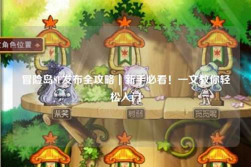 冒险岛SF发布全攻略|新手必看!一文教你轻松入门