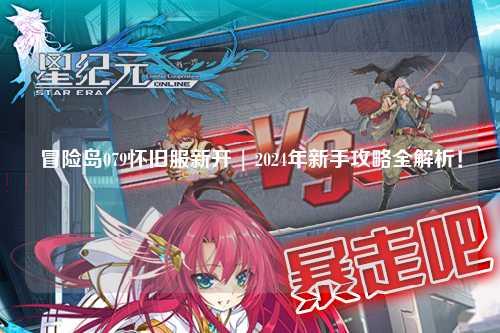 冒险岛079怀旧服新开 | 2024年新手攻略全解析!