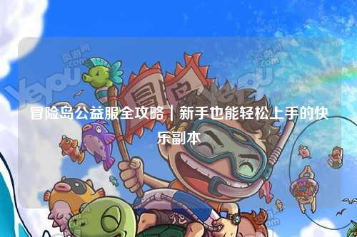 冒险岛公益服全攻略|新手也能轻松上手的快乐副本