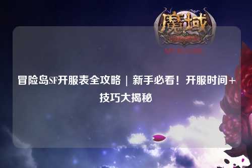冒险岛SF开服表全攻略 | 新手必看!开服时间+技巧大揭秘