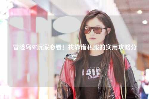 冒险岛SF玩家必看!找靠谱私服的实用攻略分享✨
