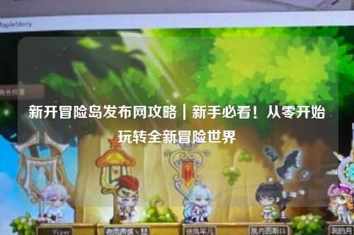 新开冒险岛发布网攻略|新手必看!从零开始玩转全新冒险世界