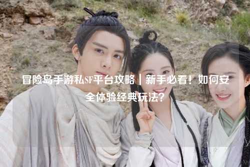 冒险岛手游私SF平台攻略｜新手必看！如何安全体验经典玩法？