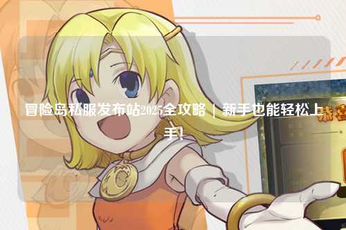 冒险岛私服发布站2025全攻略 | 新手也能轻松上手!