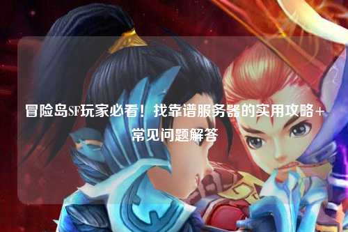 冒险岛SF玩家必看!找靠谱服务器的实用攻略+常见问题解答