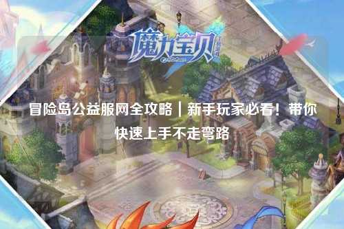 冒险岛公益服网全攻略|新手玩家必看!带你快速上手不走弯路