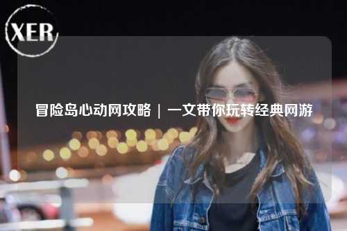 冒险岛心动网攻略 | 一文带你玩转经典网游