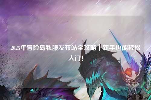 2025年冒险岛私服发布站全攻略|新手也能轻松入门!