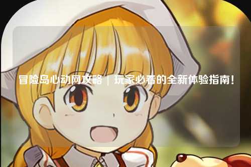 冒险岛心动网攻略 | 玩家必看的全新体验指南!