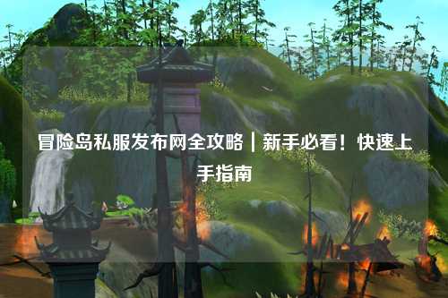 冒险岛私服发布网全攻略|新手必看!快速上手指南