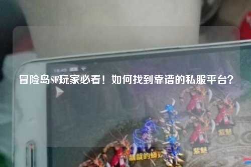 冒险岛SF玩家必看!如何找到靠谱的私服平台?