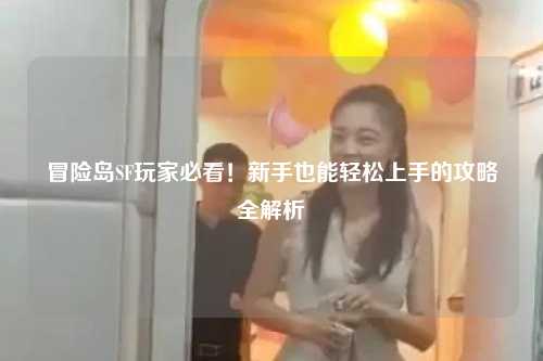 冒险岛SF玩家必看!新手也能轻松上手的攻略全解析