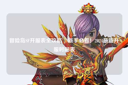 冒险岛SF开服表全攻略 | 新手必看!2024最新开服时间表