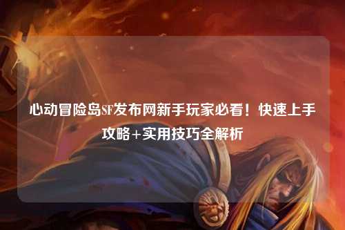 心动冒险岛SF发布网新手玩家必看!快速上手攻略+实用技巧全解析