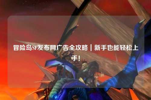 冒险岛SF发布网广告全攻略|新手也能轻松上手!